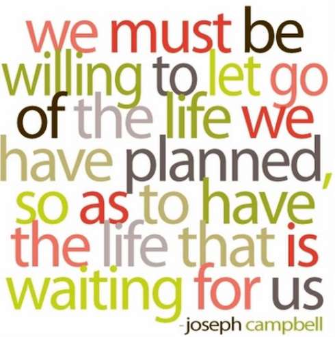 we must be willing to let go of the life we have planned so as to have the life that is waiting for us by joseph campbell